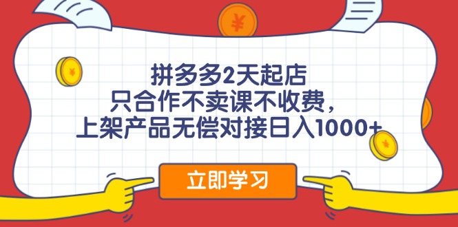 （11939期）拼多多2天起店，只合作不卖课不收费，上架产品无偿对接日入1000+ - 来及网络