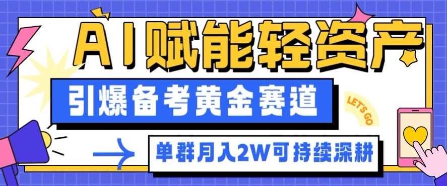 副业拆解：AI赋能轻资产，引爆备考黄金赛道！单群月入2W适合深耕 - 来及网络
