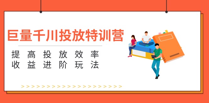 （11790期）巨量千川投放特训营：提高投放效率和收益进阶玩法（5节） - 来及网络