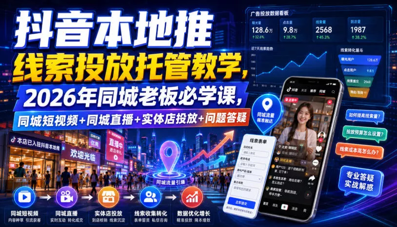 抖音本地推线索投放托管教学，2026年同城老板必学课，同城短视频+同城直播+实体店投放+问题答疑 - 来及网络