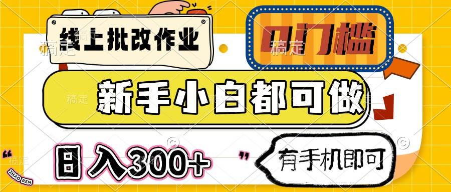 （14914期）线上批改作业 0门槛 新手小白都可做 日入300+ 有手机即可 - 来及网络