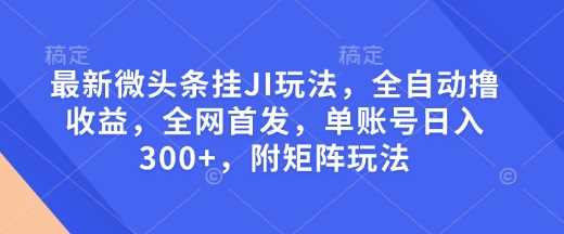 最新微头条挂JI玩法，全自动撸收益，全网首发，单账号日入300+，附矩阵玩法【揭秘】 - 来及网络