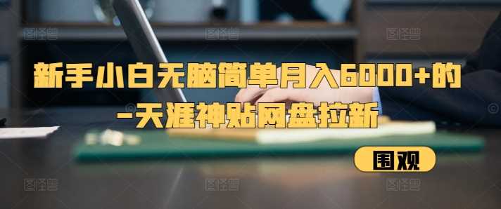 新手小白无脑简单月入6000+的-天涯神贴网盘拉新【揭秘】 - 来及网络