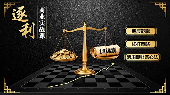 《逐 利》商业实战课，底层逻辑、杠杆策略、18锦囊，跨周期财富心法 - 来及网络