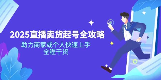 （14511期）2025直播卖货起号全攻略，助力商家或个人快速上手，全程干货 - 来及网络