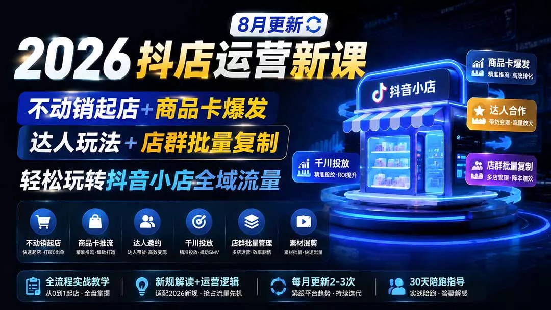 2026抖店运营新课｜8月更新｜不动销起店+商品卡爆发｜达人玩法+店群批量复制｜轻松玩转抖音小店全域流量 - 来及网络