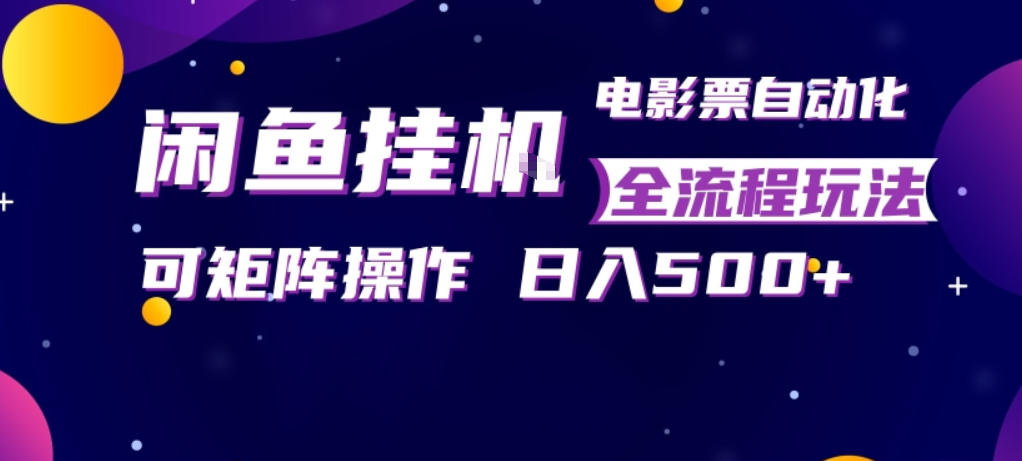 闲鱼全自动售卖电影票，全程挂G，可矩阵操作，小白轻松上手日入5张，稳定副业【揭秘】 - 来及网络