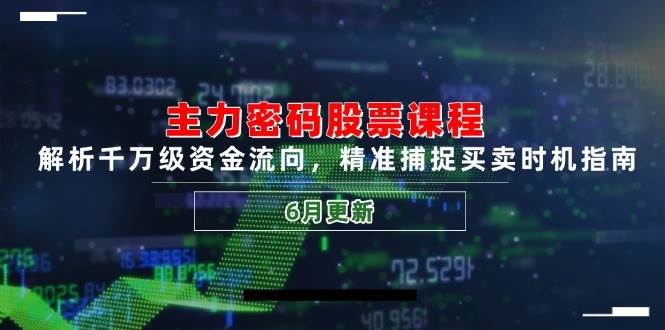 主力密码股票课程，解析千万级资金流向，精准捕捉买卖时机指南（6月更新） - 来及网络