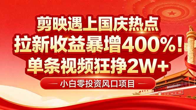 （16039期）国庆流量风口！剪映小白吃红利：0基础几分钟一条，拉新收益暴涨400%，… - 来及网络