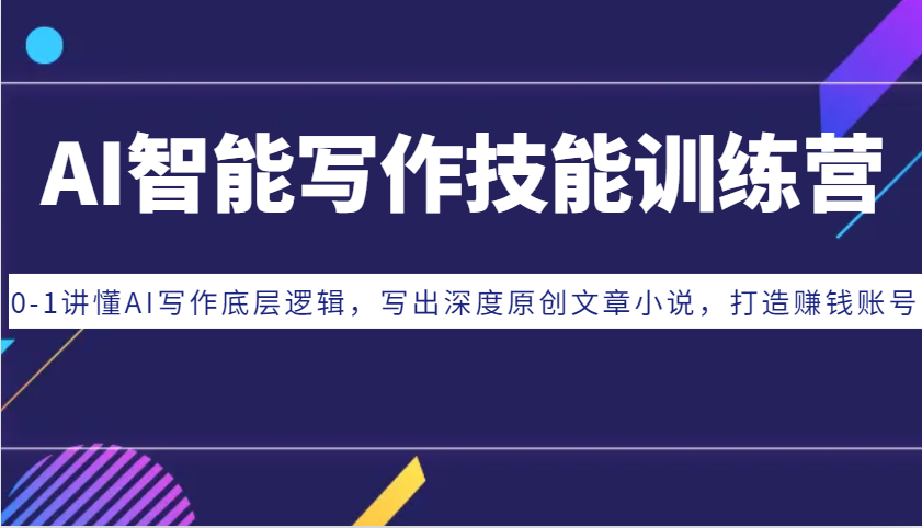 AI智能写作技能训练营：0-1讲懂AI写作底层逻辑，写出深度原创文章小说，打造赚钱账号 - 来及网络