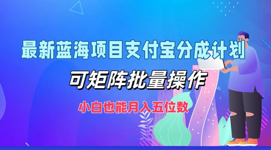 最新蓝海项目支付宝分成计划，可矩阵批量操作，小白也能月入五位数 - 来及网络