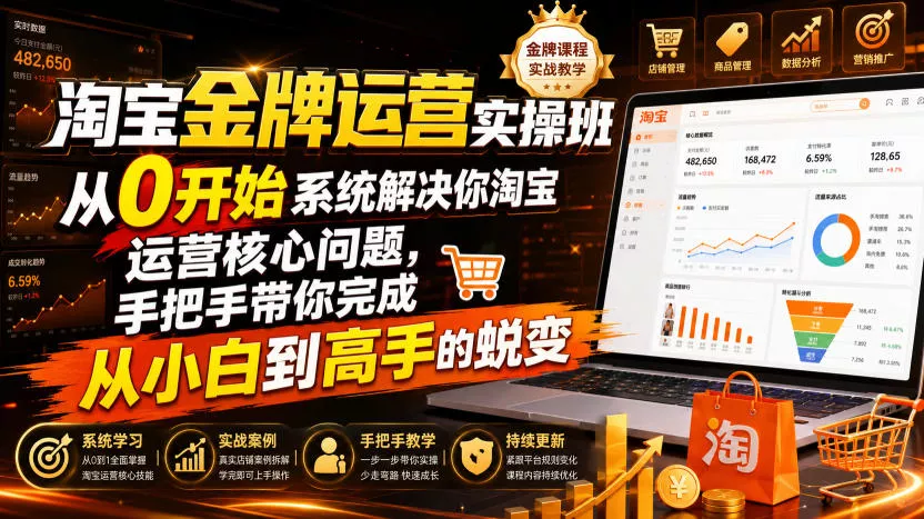 淘宝金牌运营实操班，从0开始系统解决你淘宝运营核心问题，手把手带你完成从小白到高手的蜕变(2026年7月) - 来及网络