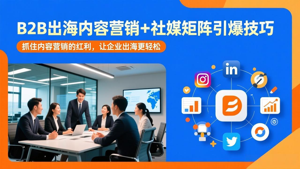 B2B出海内容营销+社媒矩阵引爆技巧：抓住内容营销的红利，让企业出海更轻松 - 来及网络