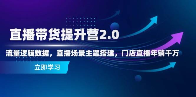 直播带货提升营2.0：流量逻辑数据，直播场景主题搭建，门店直播年销千万 - 来及网络
