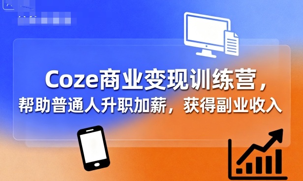 Coze商业变现训练营，帮助普通人升职加薪， 获得副业收入 - 来及网络