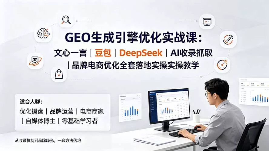 GEO生成引擎优化实战课：文心一言｜豆包｜DeepSeek｜AI收录抓取｜品牌电商优化全套落地实操教学 - 来及网络