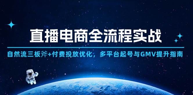 （14693期）直播电商全流程实战：自然流三板斧+付费投放优化,多平台起号与GMV提升指南 - 来及网络