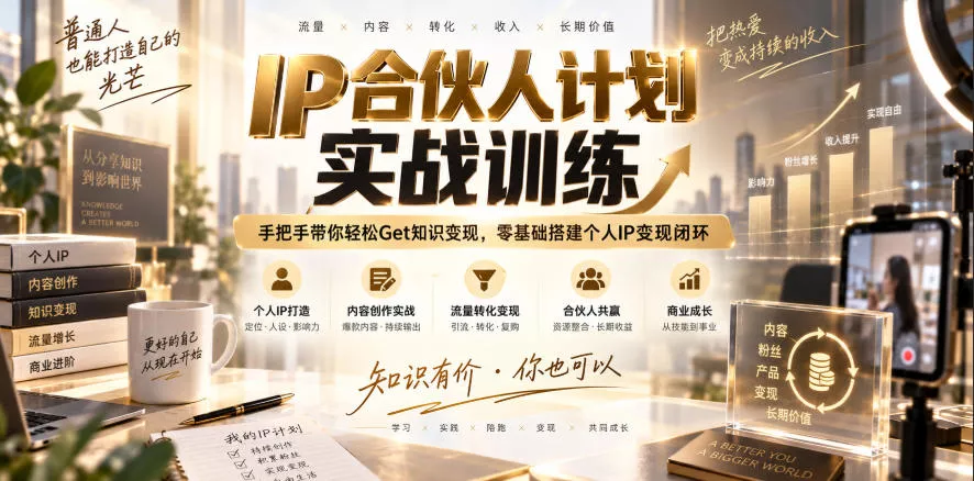 IP合伙人计划实战训练，手把手带你轻松Get知识变现，零基础搭建个人IP变现闭环(更新260908) - 来及网络