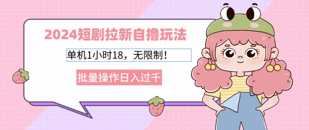 （12972期）2024短剧拉新自撸玩法。单机1小时18，无限制，批量操作日入过千 - 来及网络