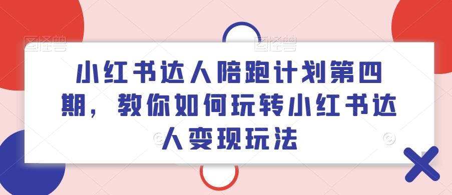 小红书达人陪跑计划第四期，教你如何玩转小红书达人变现玩法 - 来及网络