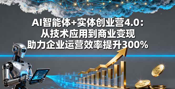 （16238期）AI智能体+实体创业营4.0：从技术应用到商业变现 助力企业运营效率提升300% - 来及网络
