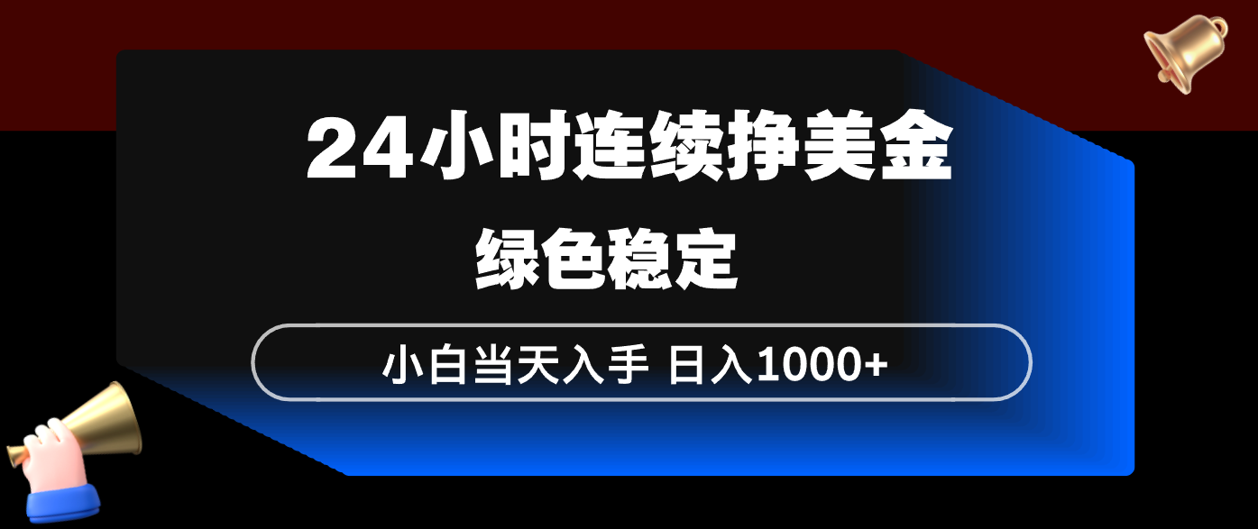 24小时连续断挣美金，小白当天上手，简单易操作，绿色稳定，日入1000+ - 来及网络