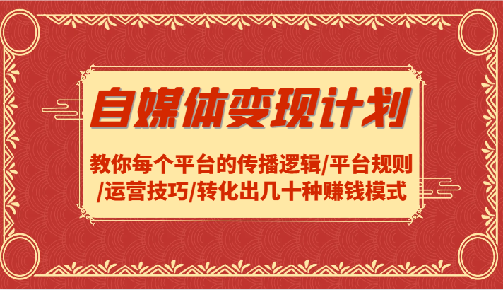 自媒体变现计划-教你每个平台的传播逻辑/平台规则/运营技巧/转化出几十种赚钱模式 - 来及网络