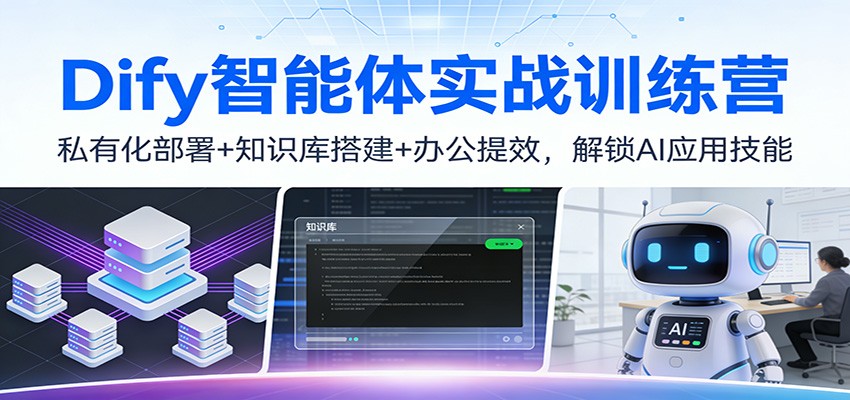 Dify智能体实战训练营：私有化部署+知识库搭建+办公提效，解锁AI应用技能 - 来及网络