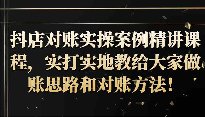 抖店对账实操案例精讲课程，实打实地教给大家做账思路和对账方法！ - 来及网络