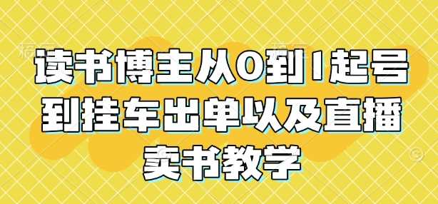读书博主从0到1起号到挂车出单以及直播卖书教学 - 来及网络