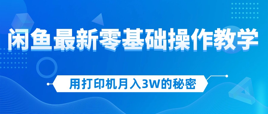 （12568期）用打印机月入3W的秘密，闲鱼最新零基础操作教学，新手当天上手，赚钱如… - 来及网络