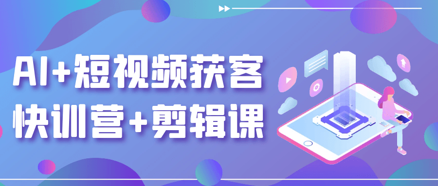 AI+短视频获客快训营+剪辑课 - 来及网络