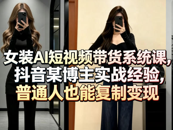 女装AI短视频带货系统课，抖音某博主实战经验，普通人也能复制变现 - 来及网络