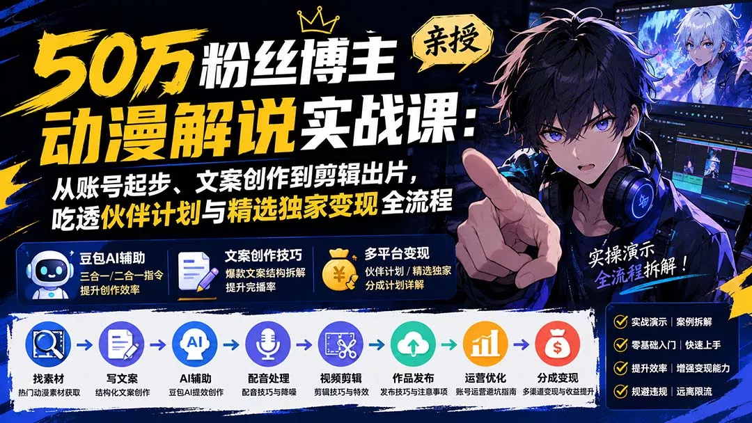 50万粉丝博主亲授动漫解说实战课：从账号起步、文案创作到剪辑出片，吃透伙伴计划与精选独家变现全流程 - 来及网络