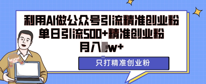 利用AI矩阵做公众号引流精准创业粉，单日引流500+精准创业粉，月入过w【揭秘】 - 来及网络