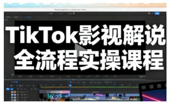 TikTok影视解说全流程实操，手把手教你打造TK爆款解说视频 - 来及网络