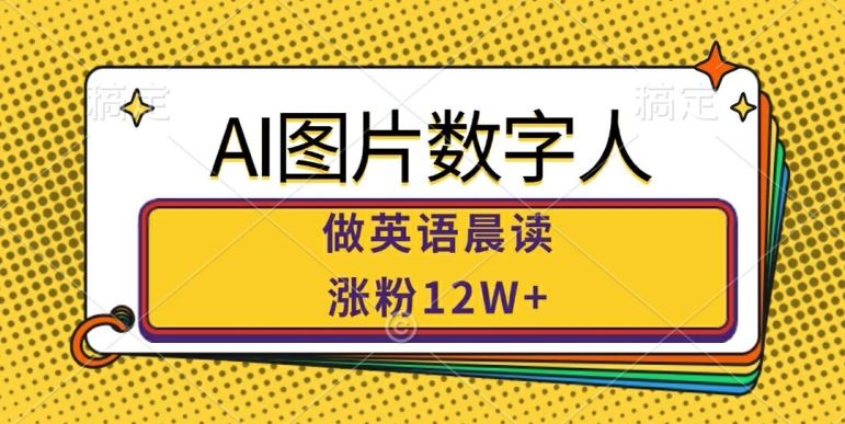 AI图片数字人做英语晨读，涨粉12W+，市场潜力巨大 - 来及网络