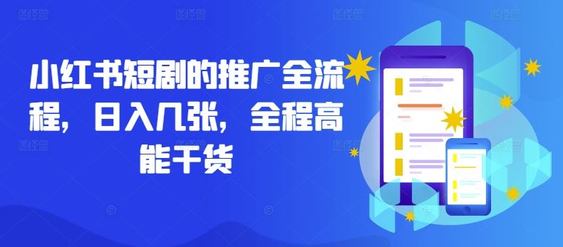 小红书短剧的推广全流程，日入几张，全程高能干货 - 来及网络