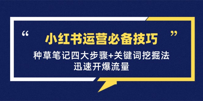 小红书运营必备技巧，种草笔记四大步骤+关键词挖掘法：迅速开爆流量 - 来及网络