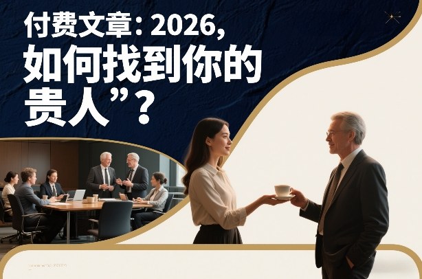 付费文章：2026，如何找到你的“贵人”？ - 来及网络