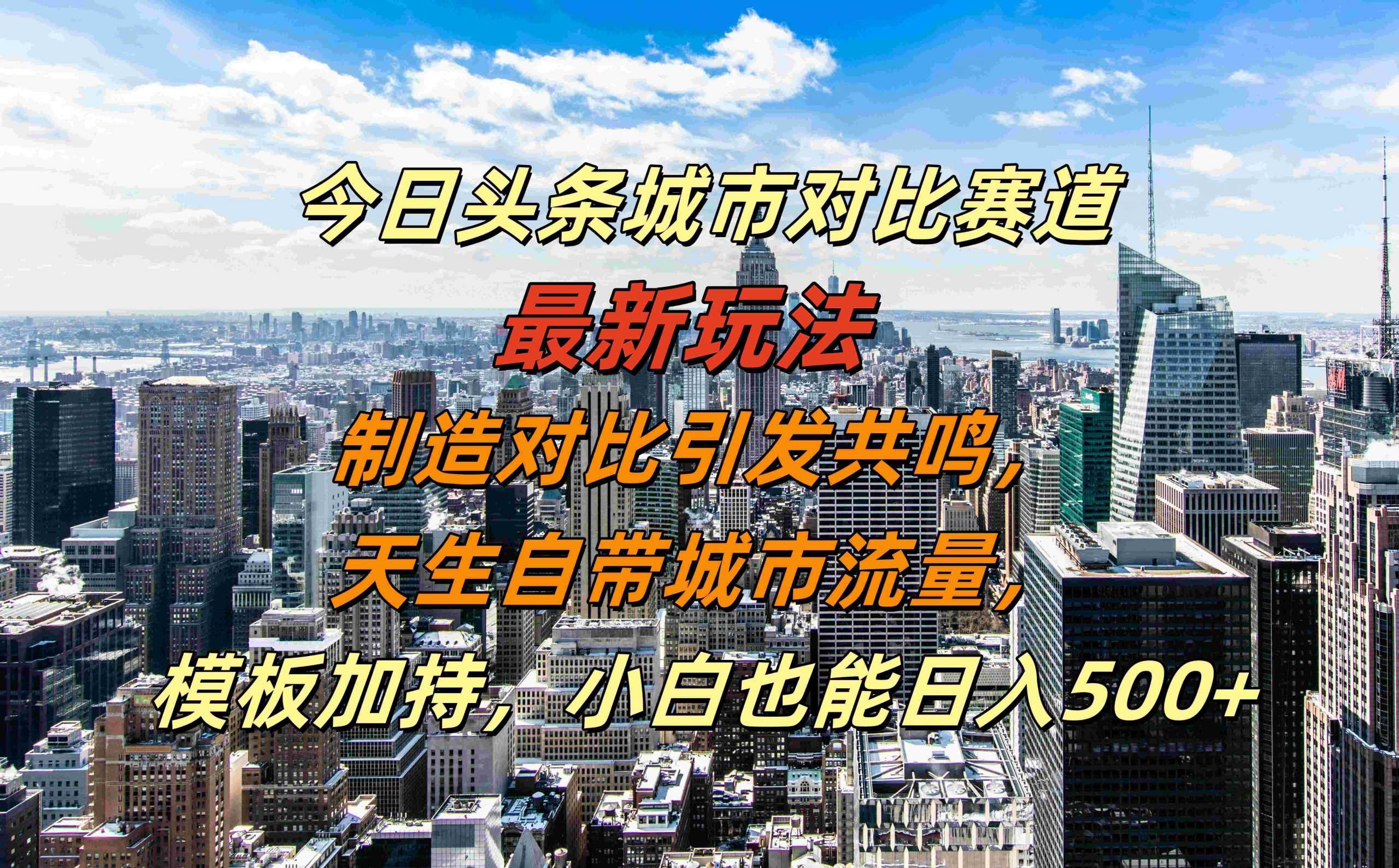 今日头条城市对比赛道最新玩法，制造对比引发共鸣，天生自带城市流量，小白也能日入500+【揭秘】 - 来及网络