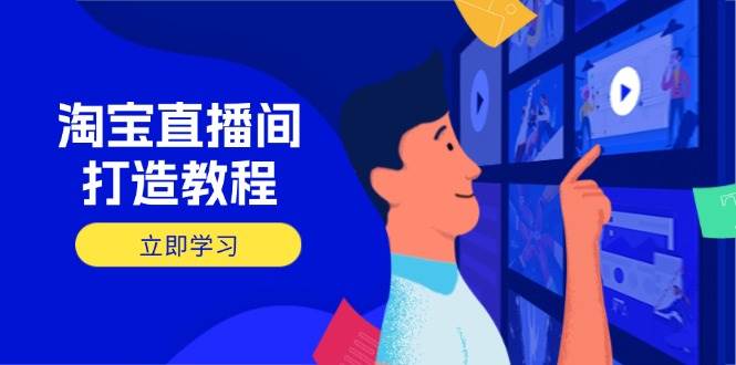（14109期）淘宝直播间打造教程：掌握开播添加商品与选品核心逻辑，打造高转化直播间 - 来及网络