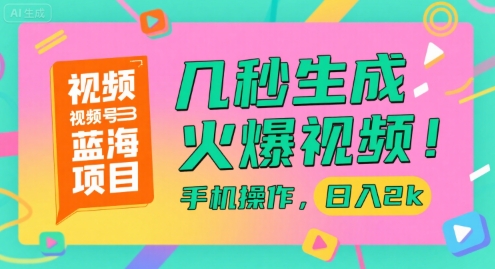 视频号蓝海项目，几秒生成火爆视频，手机操作，日入2k【揭秘】 - 来及网络