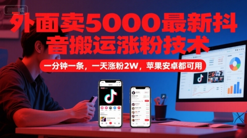 外面卖5000最新抖音搬运涨粉技术，新玩法，一分钟一条，一天涨粉2W，苹果安卓都可用 - 来及网络