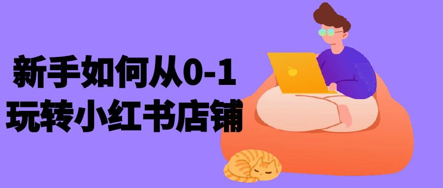 新手如何从0-1玩转小红书店铺 - 来及网络