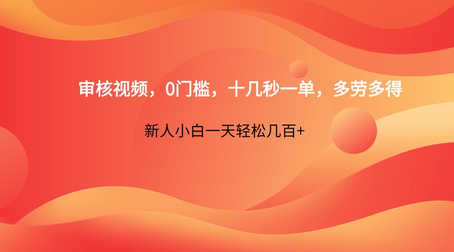 审核视频，0门槛，十几秒一单，多劳多得，新人小白一天轻松几百+ - 来及网络