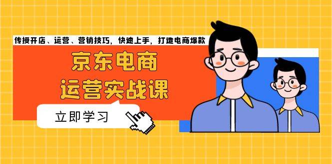 （13341期）京东电商运营实战课，传授开店、运营、营销技巧，快速上手，打造电商爆款 - 来及网络