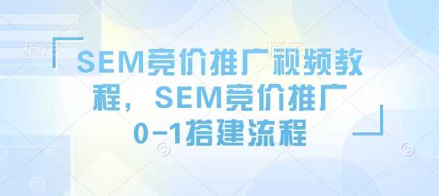 SEM竞价推广视频教程，SEM竞价推广0-1搭建流程 - 来及网络