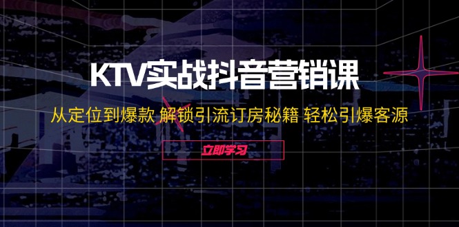 （12261期）KTV实战抖音营销课：从定位到爆款 解锁引流订房秘籍 轻松引爆客源-无水印 - 来及网络