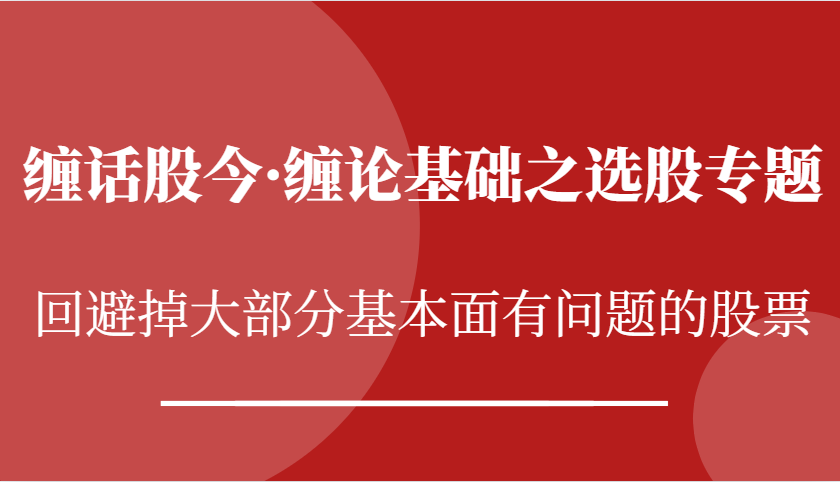 缠话股今·缠论基础之选股专题：回避掉大部分基本面有问题的股票 - 来及网络
